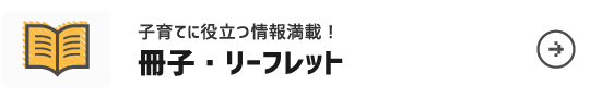 結婚・子育てに役立つ情報満載！冊子・リーフレット